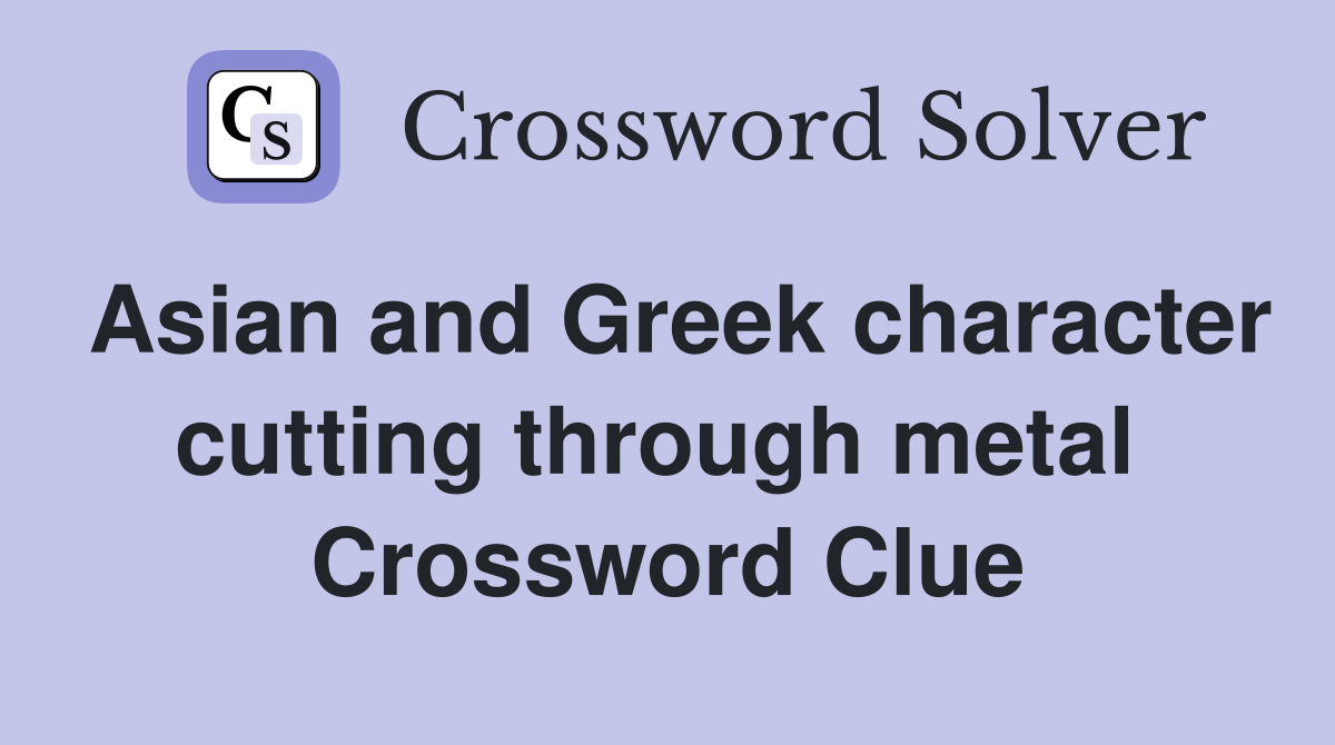 Asian and Greek character cutting through metal  Crossword Clue