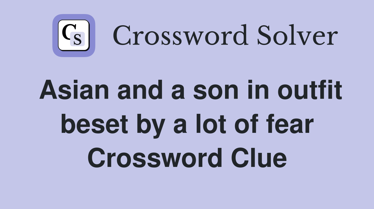 Asian and a son in outfit beset by a lot of fear Crossword Clue
