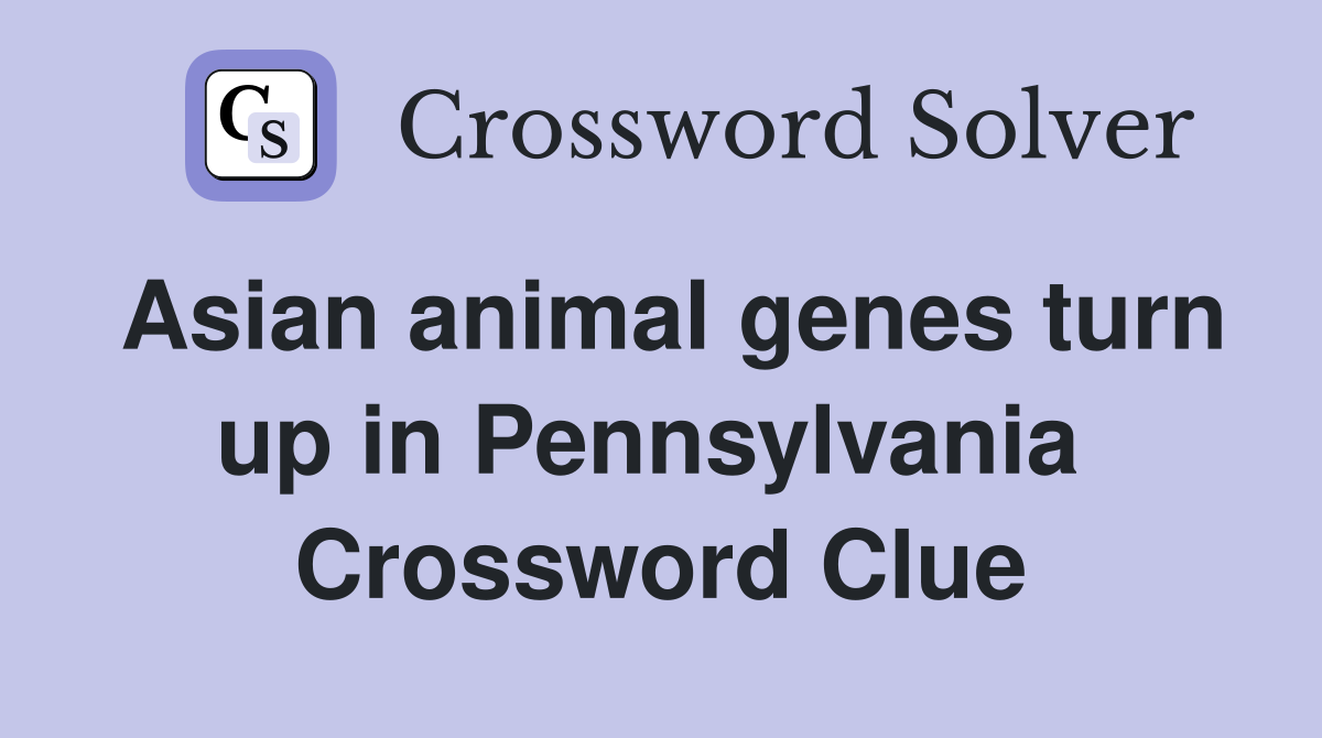 Asian animal genes turn up in Pennsylvania  Crossword Clue