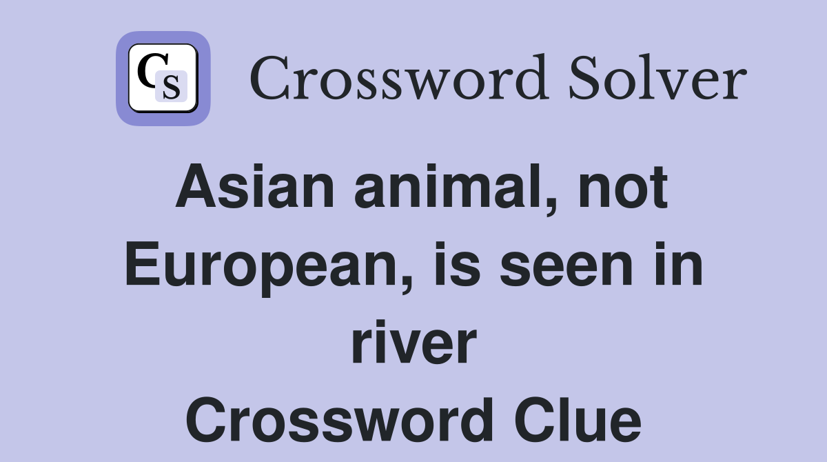 Asian animal, not European, is seen in river Crossword Clue