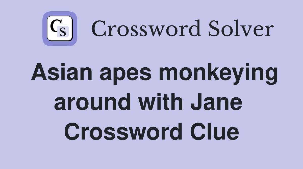 Asian apes monkeying around with Jane  Crossword Clue
