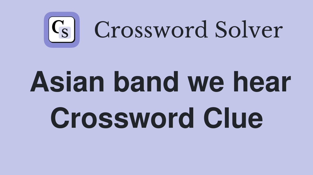 Asian band we hear Crossword Clue