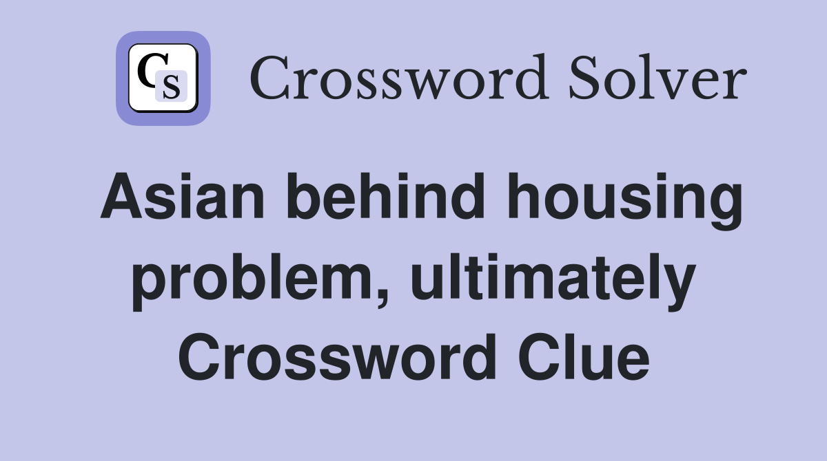 Asian behind housing problem, ultimately Crossword Clue