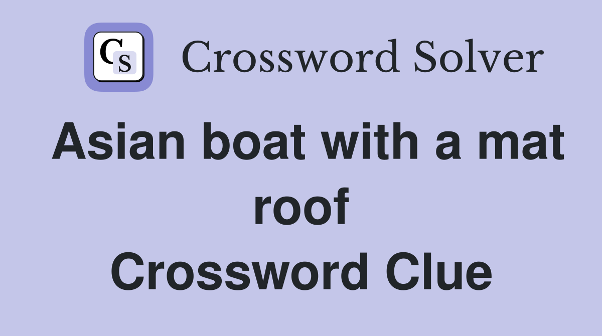 Asian boat with a mat roof Crossword Clue