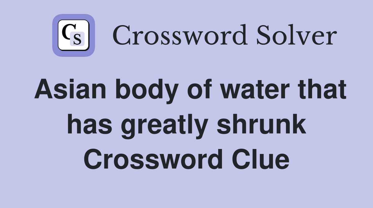 Asian body of water that has greatly shrunk Crossword Clue