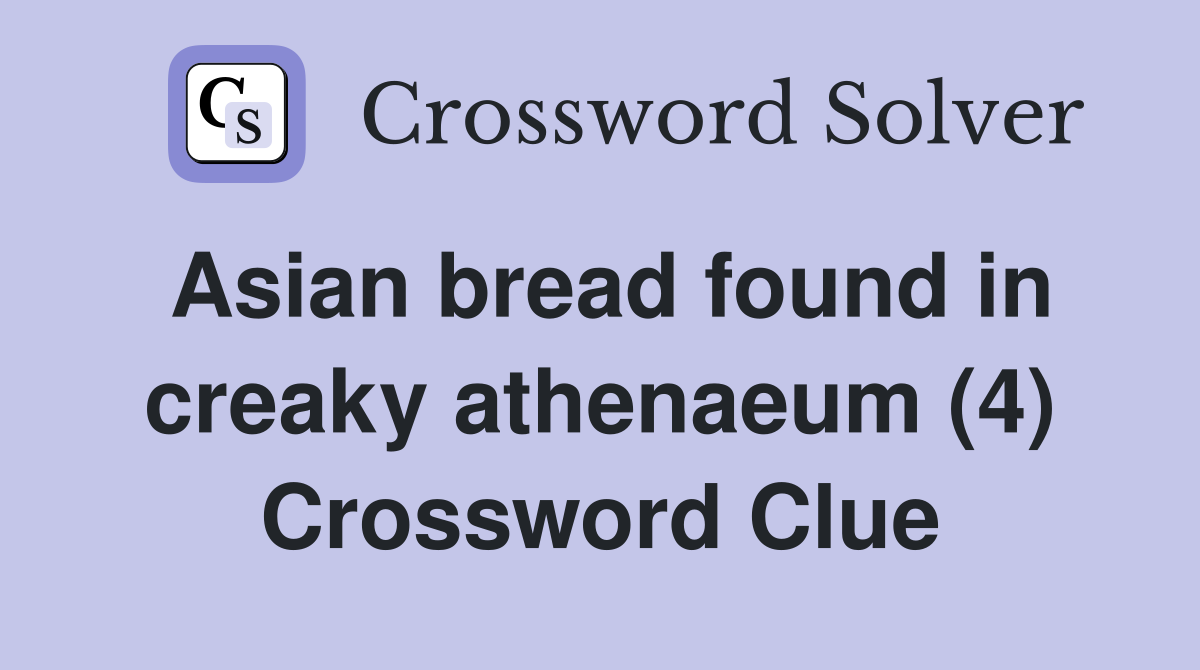Asian bread found in creaky athenaeum (4) Crossword Clue