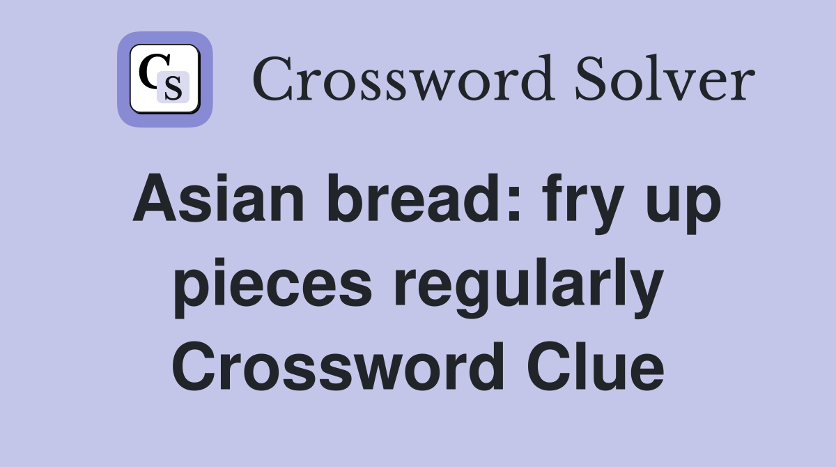 Asian bread: fry up pieces regularly Crossword Clue