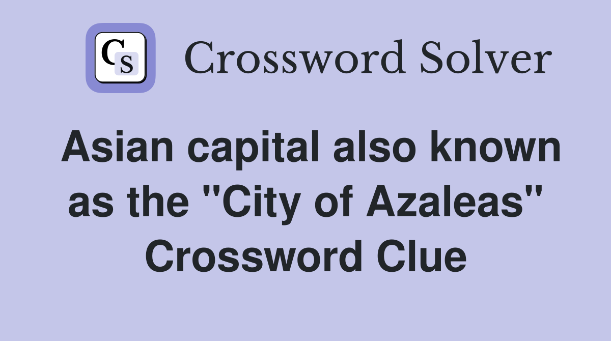 Asian capital also known as the "City of Azaleas" Crossword Clue