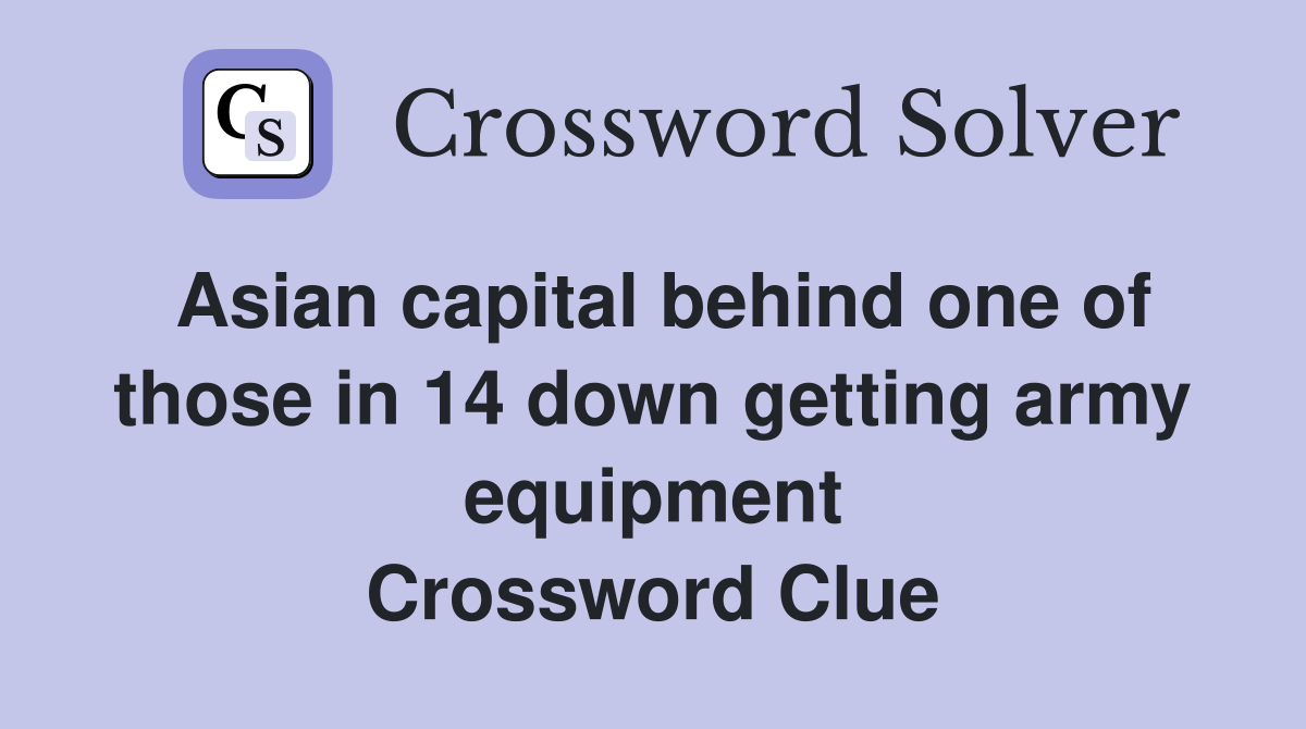 Asian capital behind one of those in 14 down getting army equipment Crossword Clue