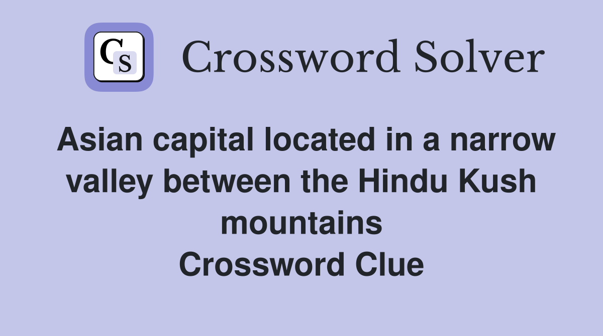 Asian capital located in a narrow valley between the Hindu Kush mountains Crossword Clue