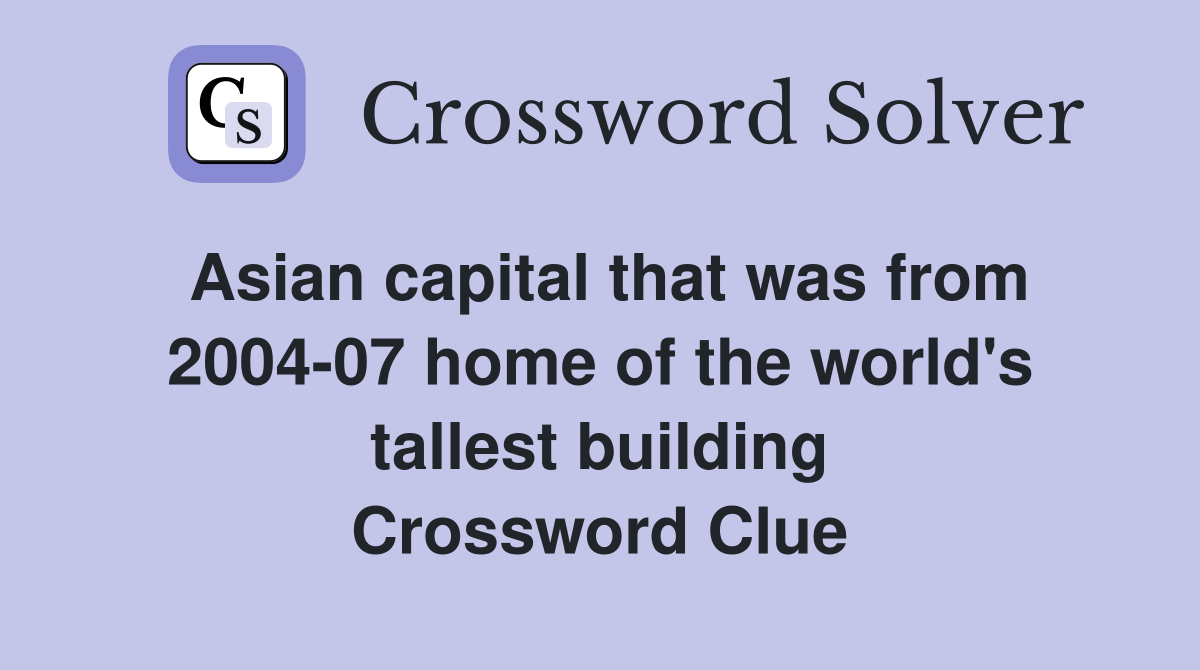 Asian capital that was from 2004-07 home of the world's tallest building Crossword Clue