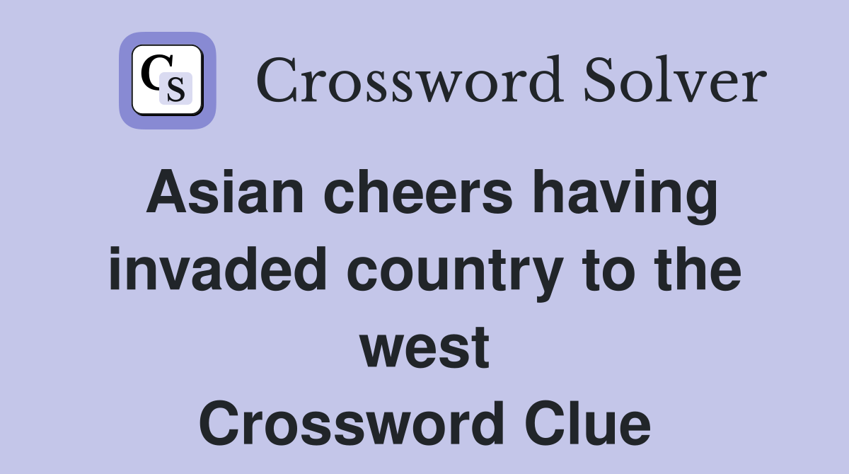 Asian cheers having invaded country to the west Crossword Clue