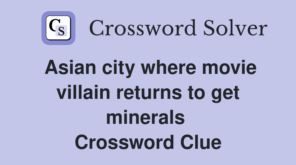 Asian city where movie villain returns to get minerals  Crossword Clue