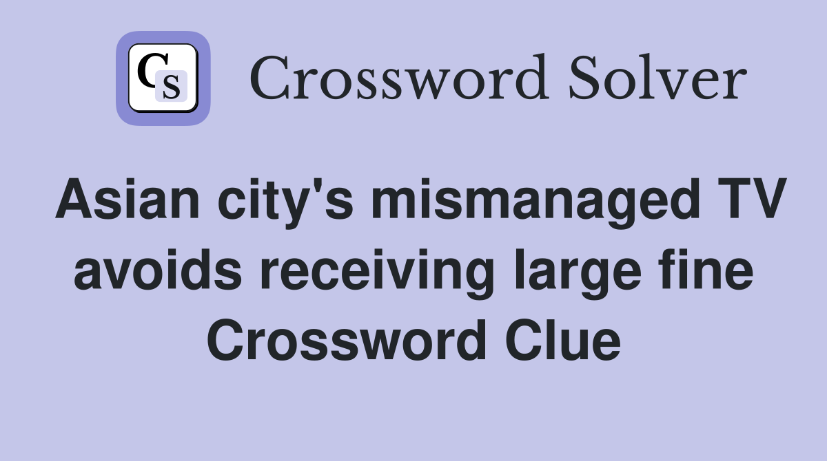 Asian city's mismanaged TV avoids receiving large fine Crossword Clue
