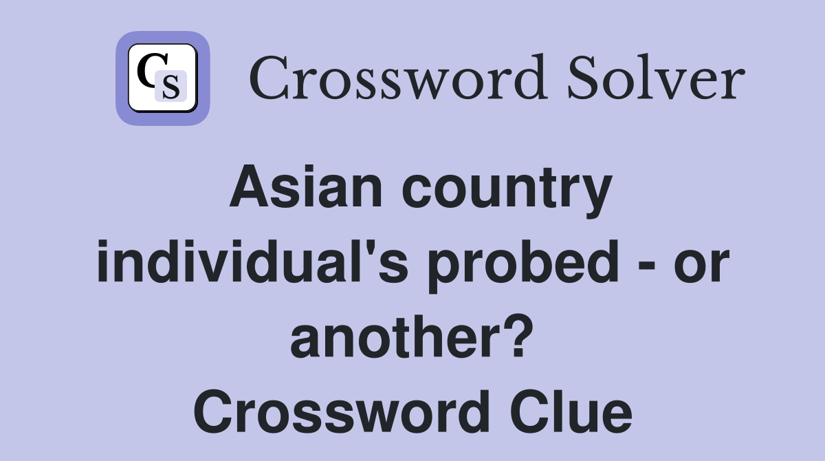 Asian country individual's probed - or another? Crossword Clue