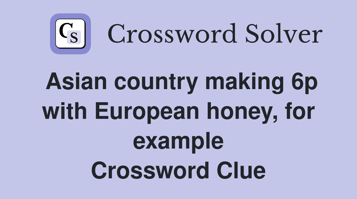 Asian country making 6p with European honey, for example Crossword Clue