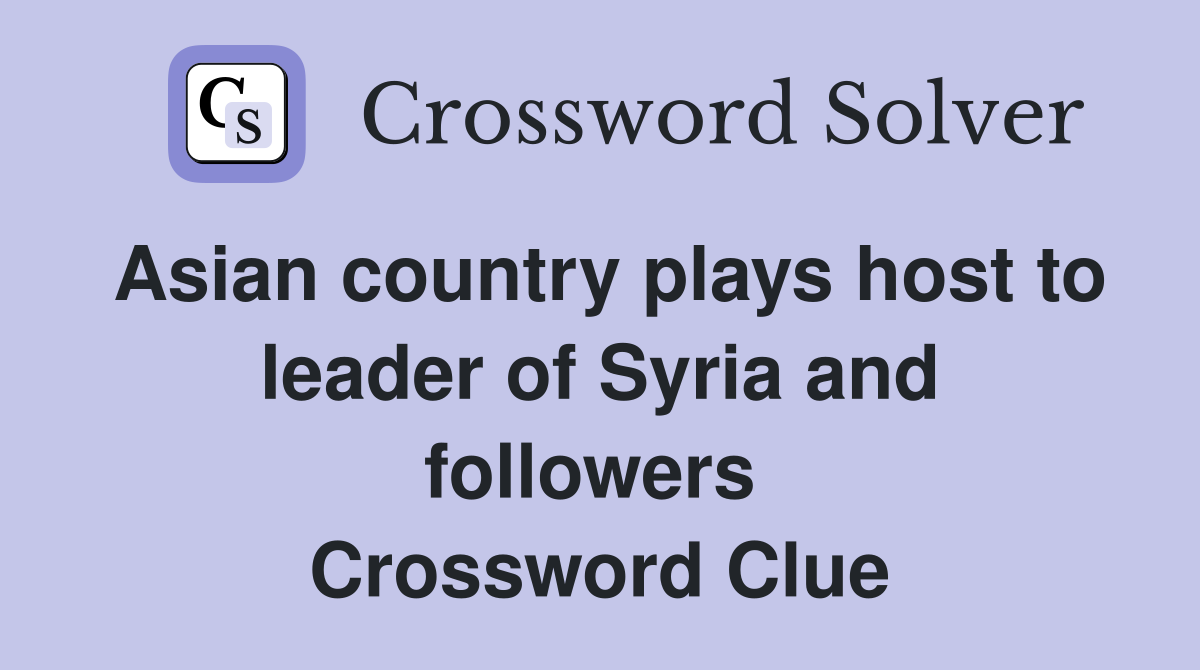 Asian country plays host to leader of Syria and followers  Crossword Clue