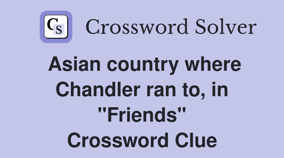 Asian country where Chandler ran to, in "Friends" Crossword Clue