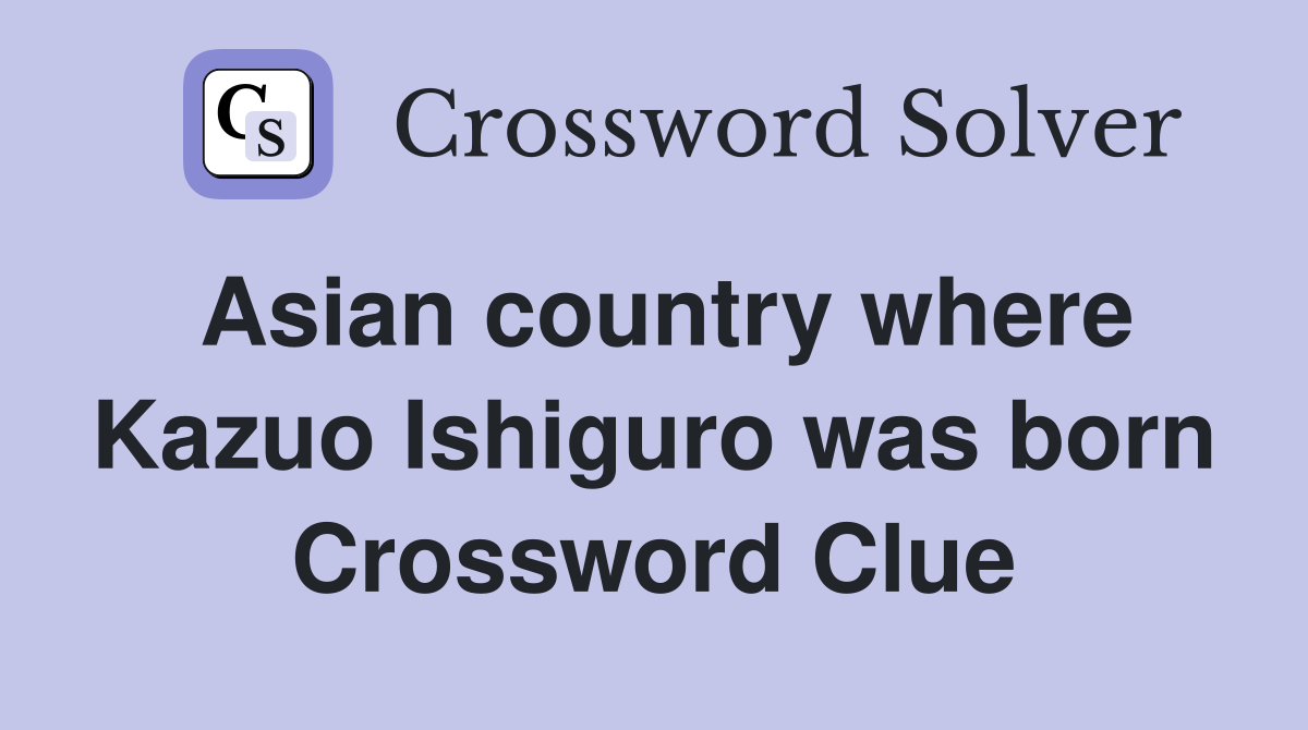 Asian country where Kazuo Ishiguro was born Crossword Clue