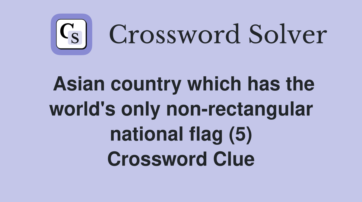 Asian country which has the world's only non-rectangular national flag (5) Crossword Clue