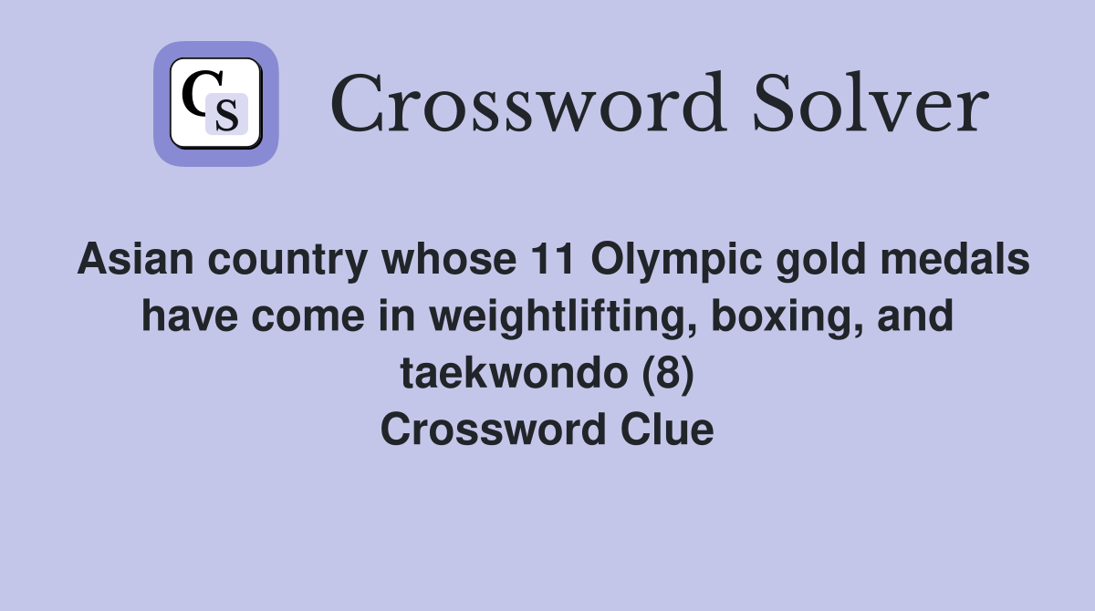 Asian country whose 11 Olympic gold medals have come in weightlifting, boxing, and taekwondo (8) Crossword Clue