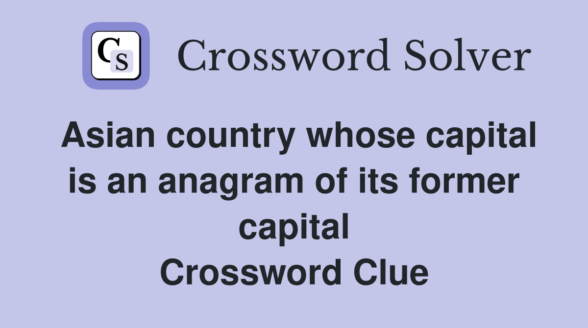 Asian country whose capital is an anagram of its former capital Crossword Clue