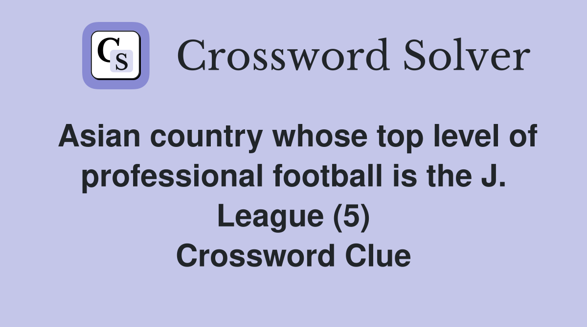 Asian country whose top level of professional football is the J. League (5) Crossword Clue