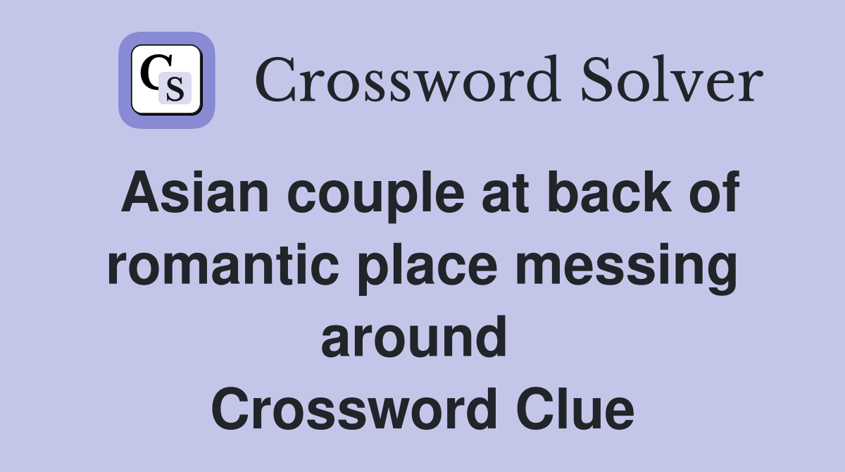 Asian couple at back of romantic place messing around  Crossword Clue