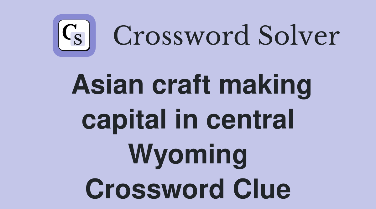 Asian craft making capital in central Wyoming Crossword Clue
