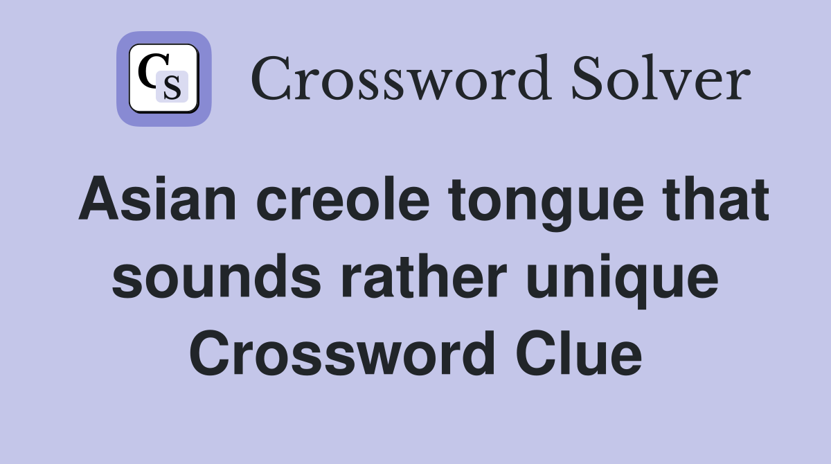 Asian creole tongue that sounds rather unique Crossword Clue
