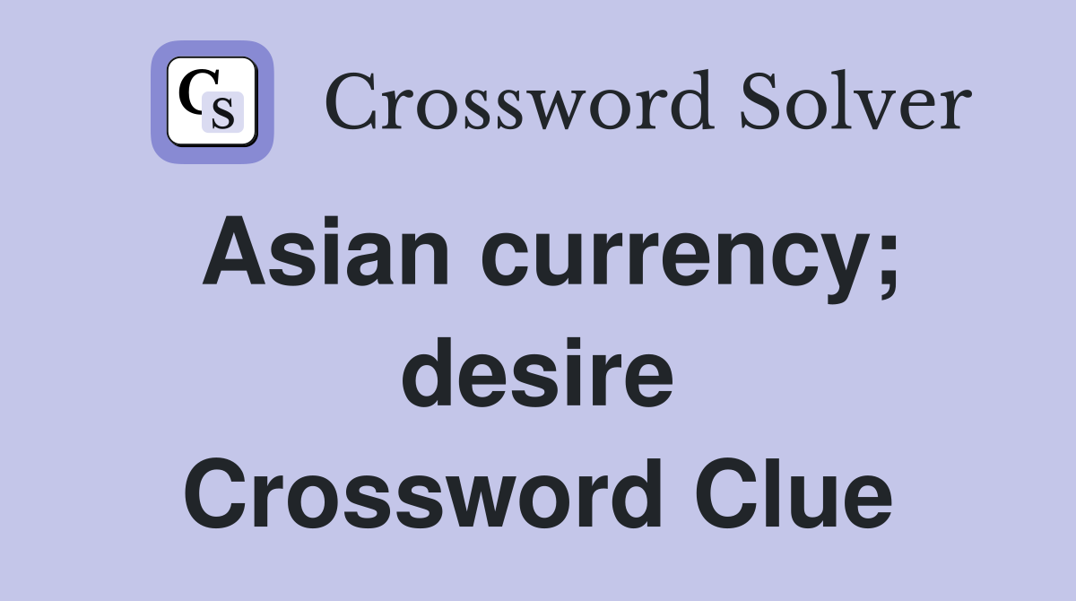 Asian currency; desire Crossword Clue
