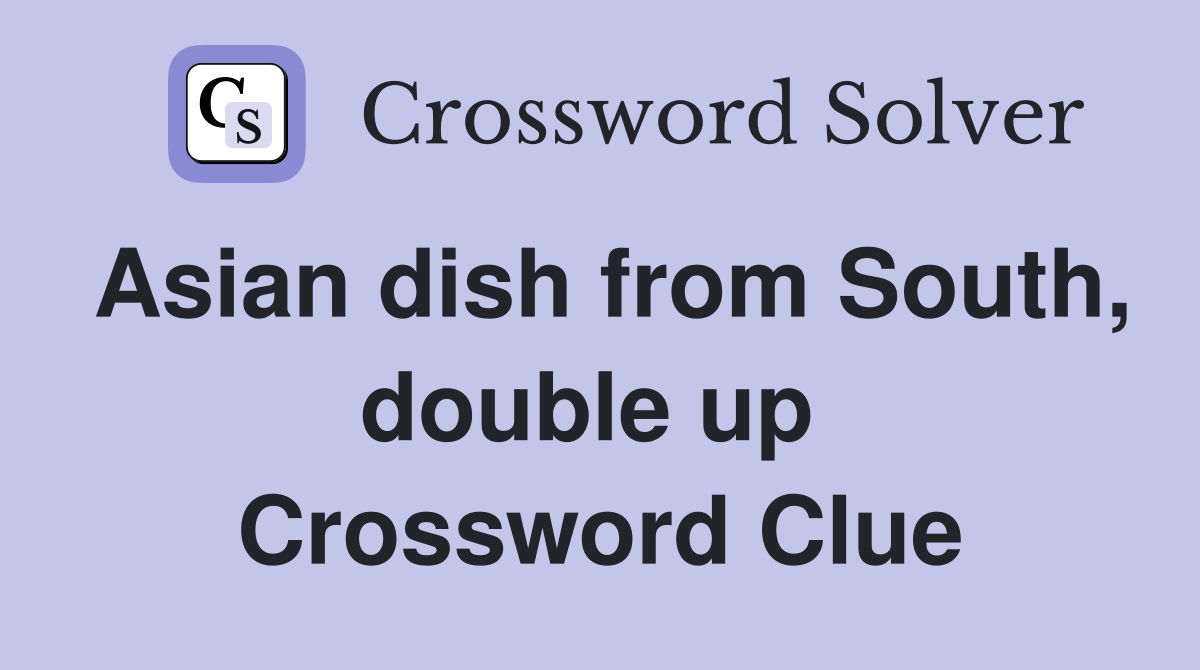 Asian dish from South, double up  Crossword Clue