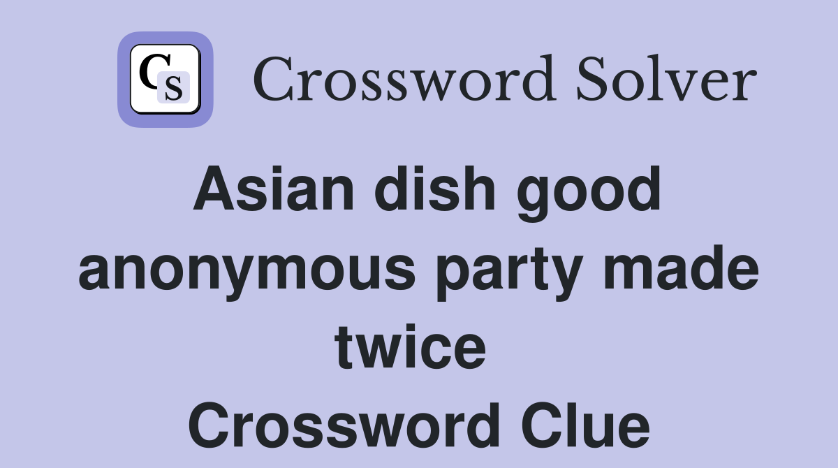 Asian dish good anonymous party made twice  Crossword Clue