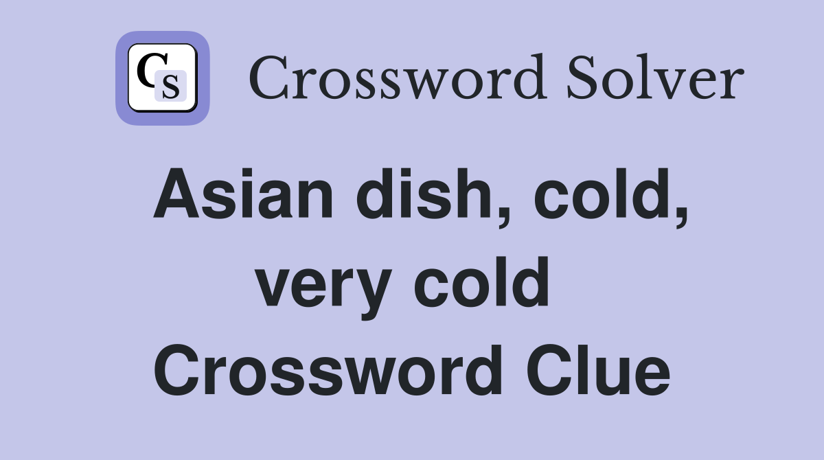 Asian dish, cold, very cold  Crossword Clue