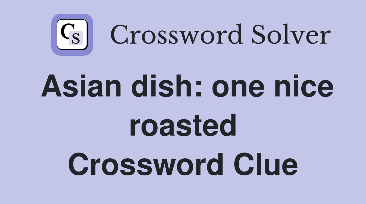 Asian dish: one nice roasted Crossword Clue