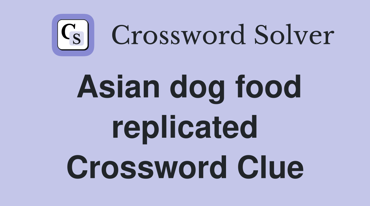 Asian dog food replicated Crossword Clue