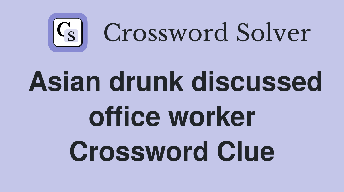 Asian drunk discussed office worker Crossword Clue