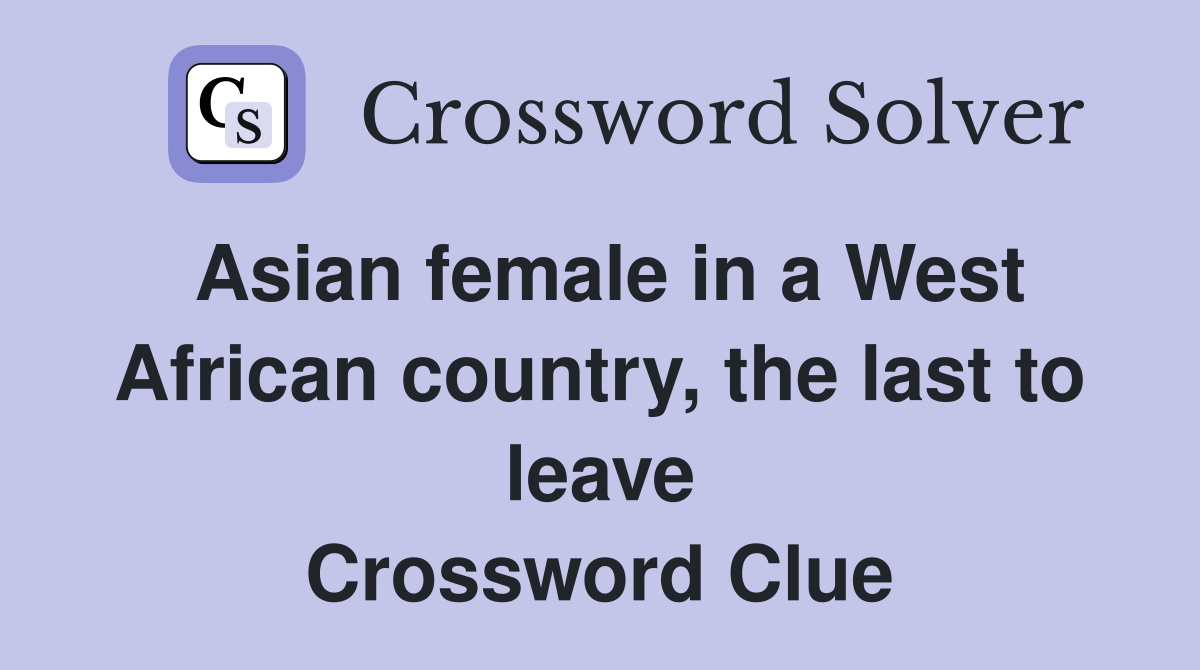 Asian female in a West African country, the last to leave Crossword Clue