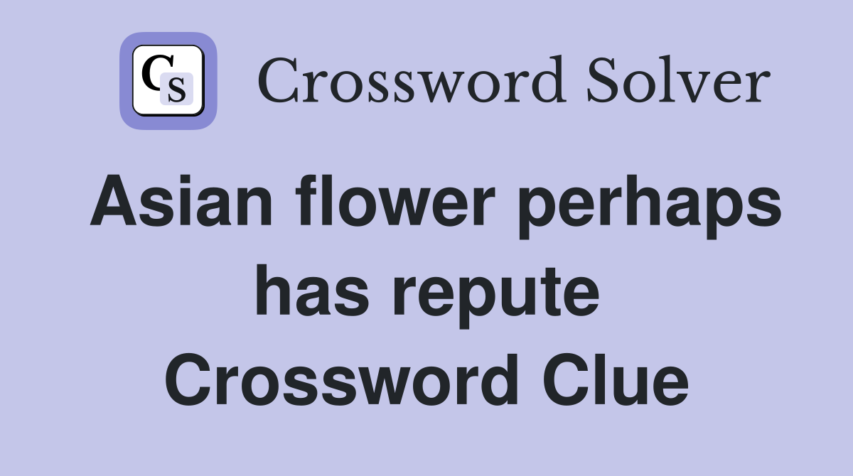 Asian flower perhaps has repute Crossword Clue