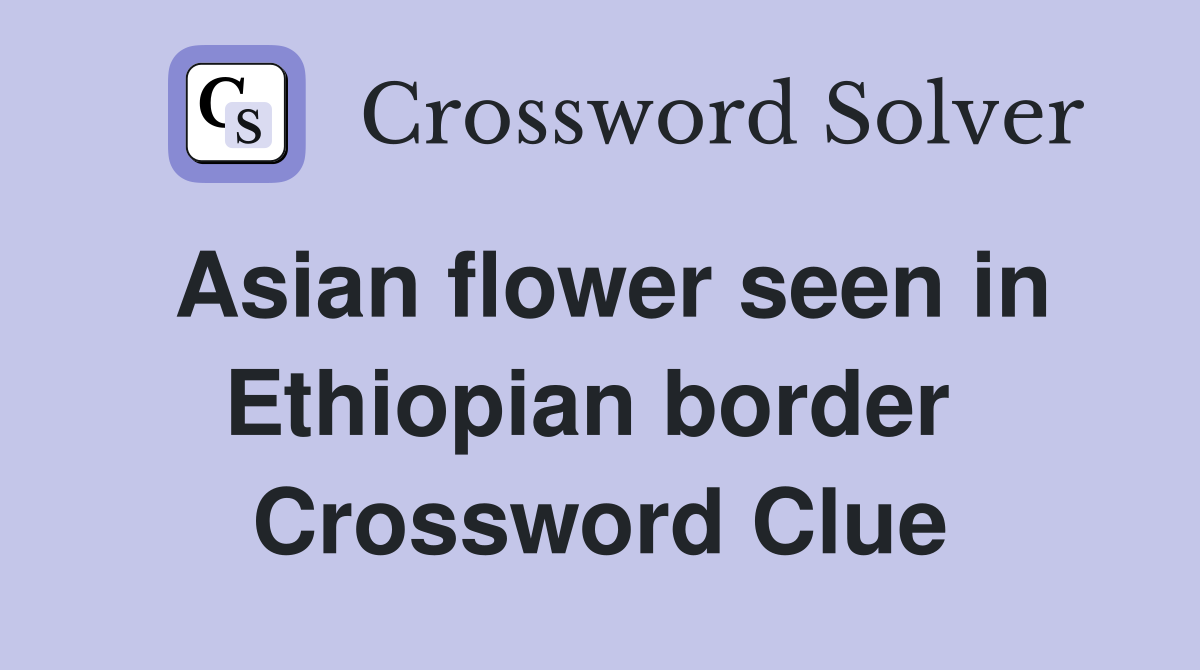 Asian flower seen in Ethiopian border  Crossword Clue