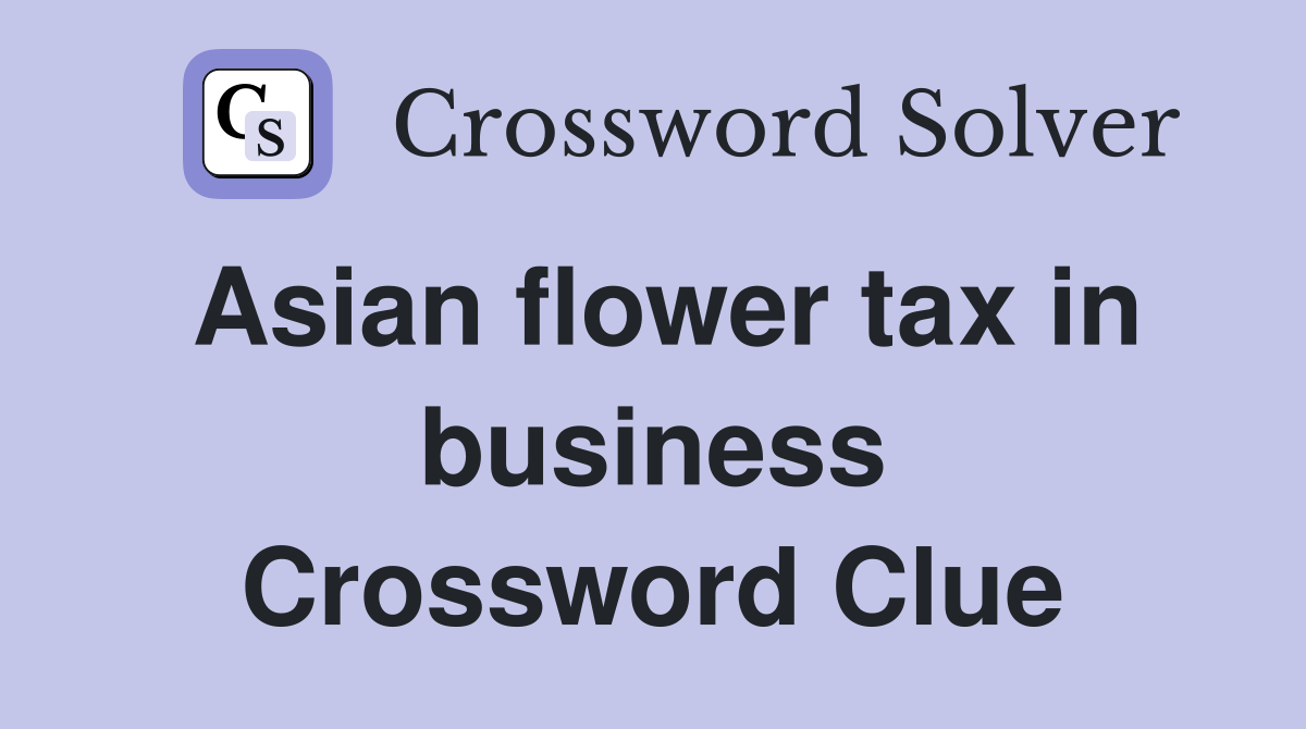 Asian flower tax in business Crossword Clue