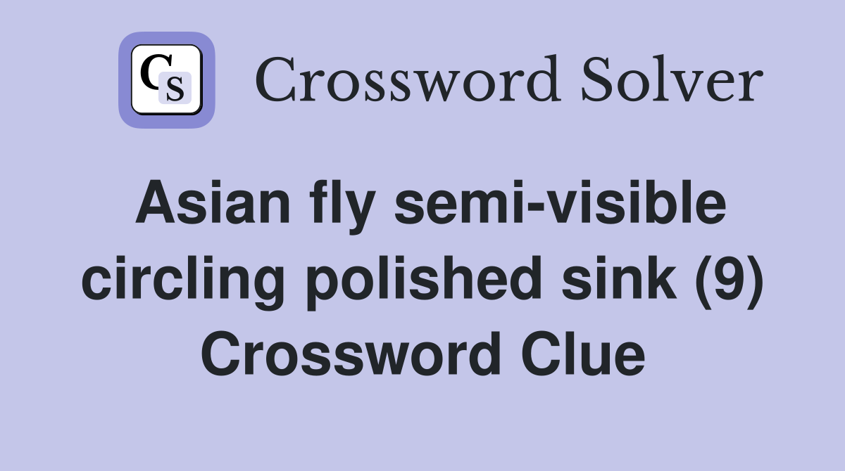Asian fly semi-visible circling polished sink (9) Crossword Clue