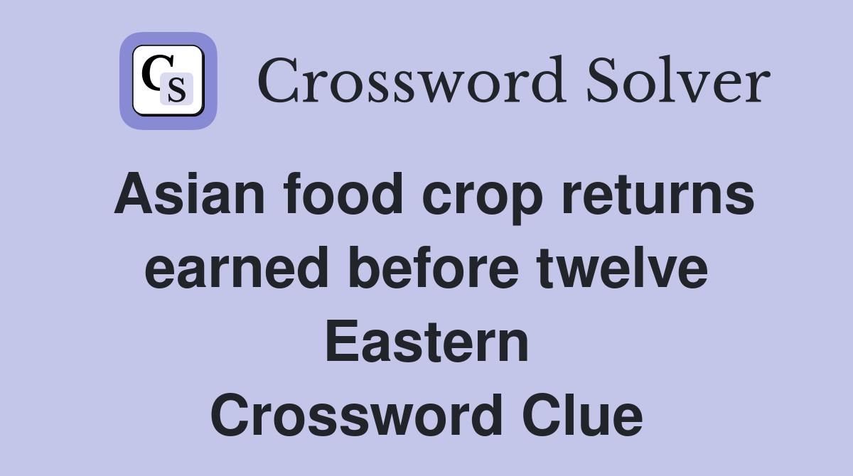 Asian food crop returns earned before twelve Eastern Crossword Clue