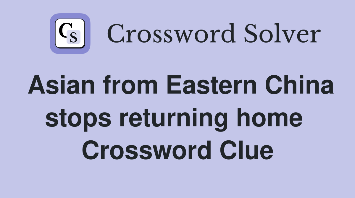 Asian from Eastern China stops returning home  Crossword Clue