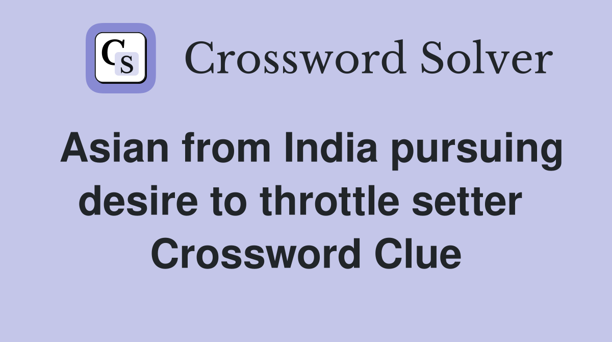 Asian from India pursuing desire to throttle setter  Crossword Clue