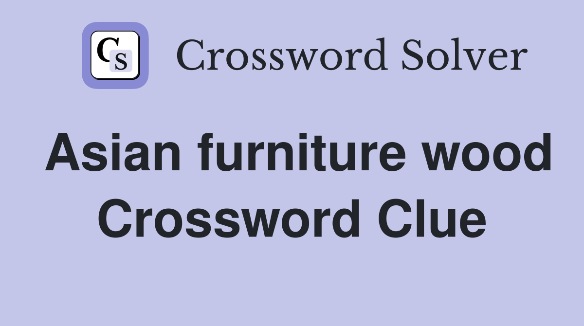 Asian furniture wood Crossword Clue