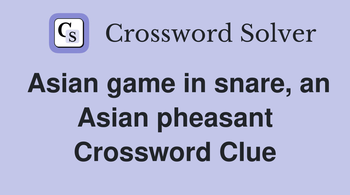 Asian game in snare, an Asian pheasant Crossword Clue
