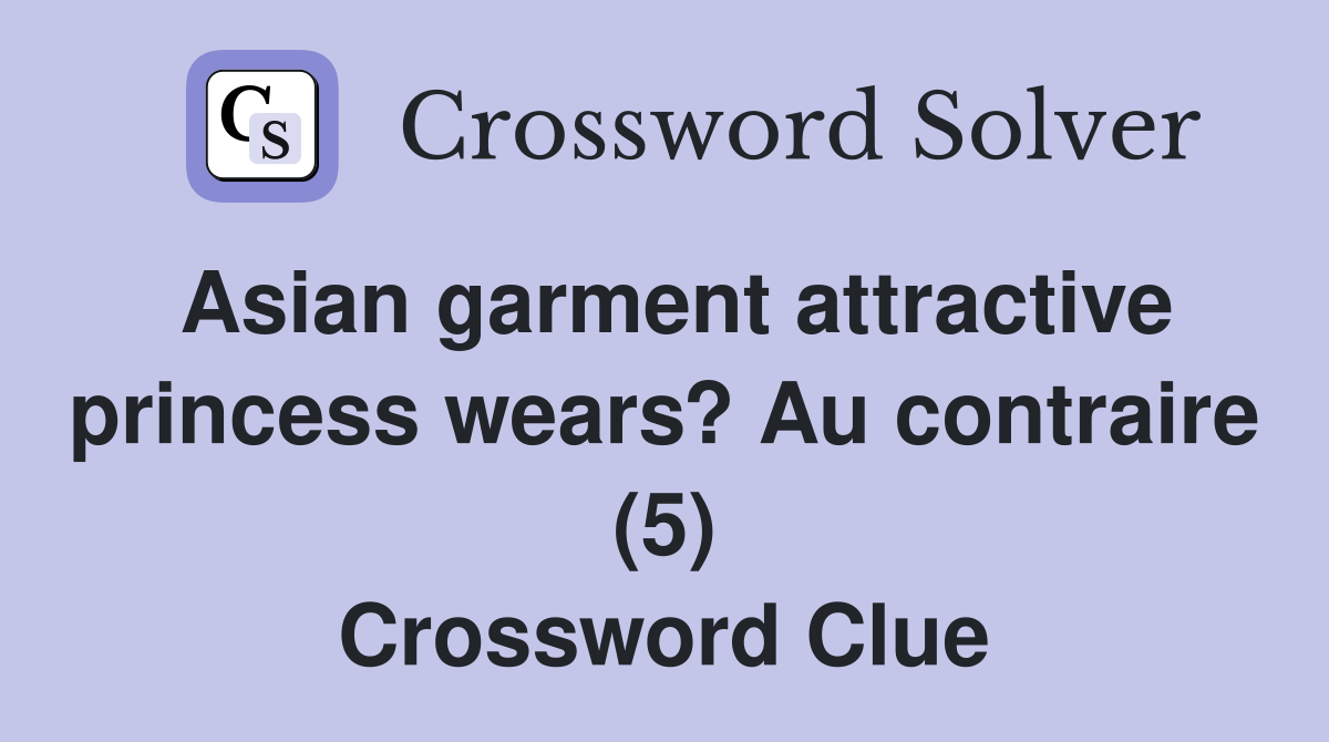 Asian garment attractive princess wears? Au contraire (5) Crossword Clue