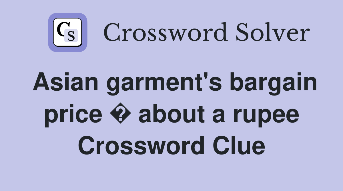 Asian garment's bargain price � about a rupee Crossword Clue