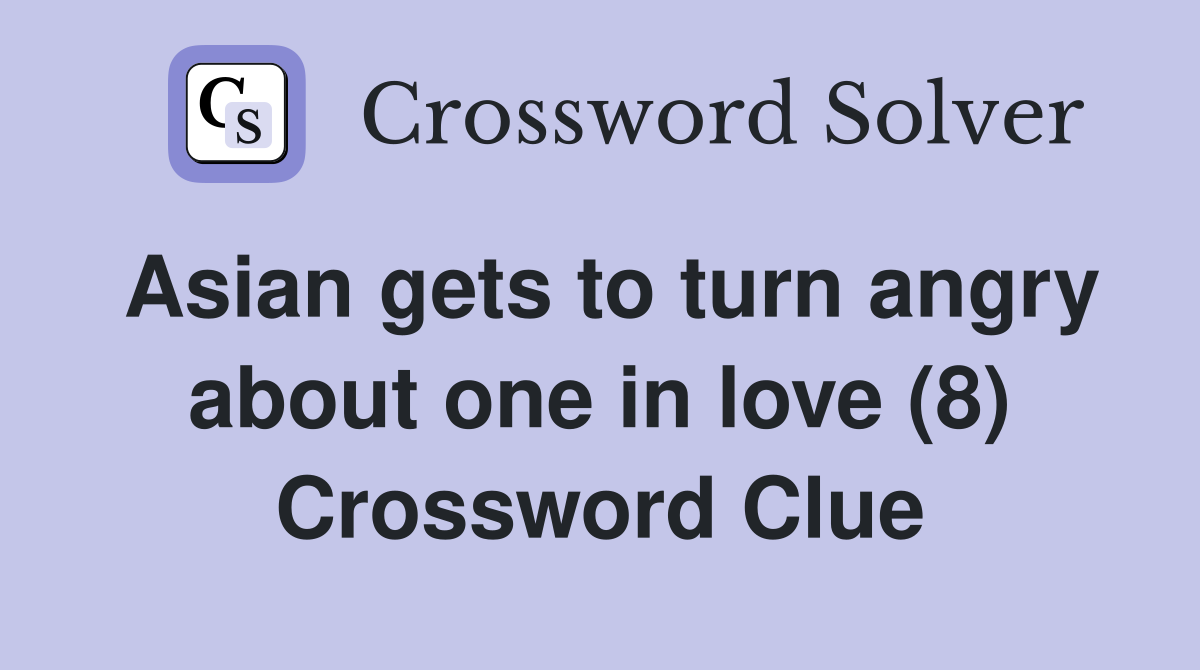 Asian gets to turn angry about one in love (8) Crossword Clue